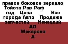 правое боковое зеркало Тойота Рав Раф 2013-2017 год › Цена ­ 7 000 - Все города Авто » Продажа запчастей   . Ненецкий АО,Макарово д.